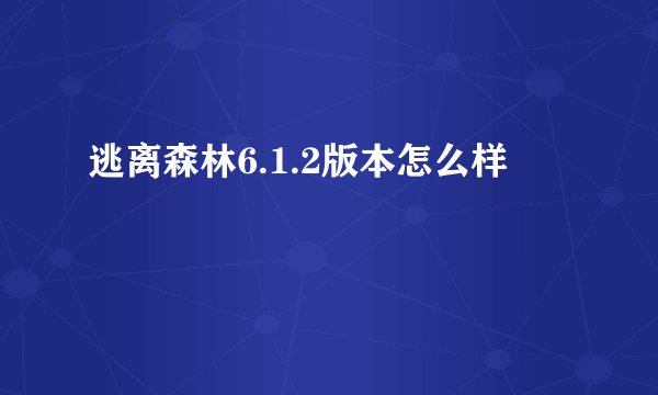 逃离森林6.1.2版本怎么样
