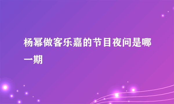 杨幂做客乐嘉的节目夜问是哪一期