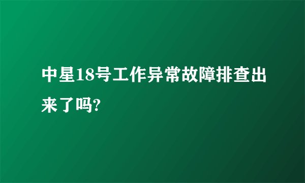中星18号工作异常故障排查出来了吗?