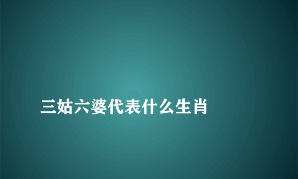 
三姑六婆代表什么生肖

