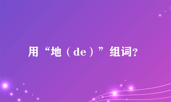 用“地（de）”组词？