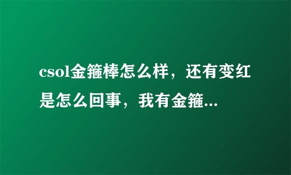 csol金箍棒怎么样，还有变红是怎么回事，我有金箍棒和八戒双枪，有什么用