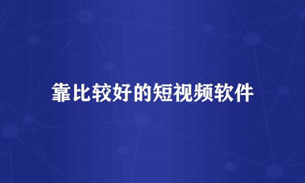 靠比较好的短视频软件