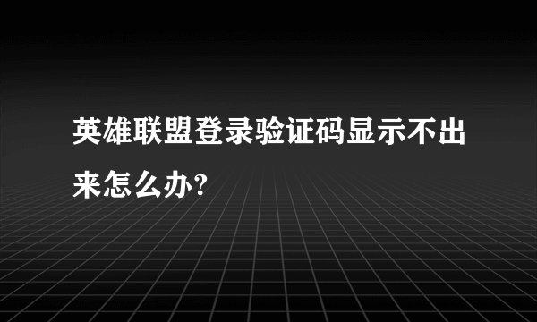 英雄联盟登录验证码显示不出来怎么办?