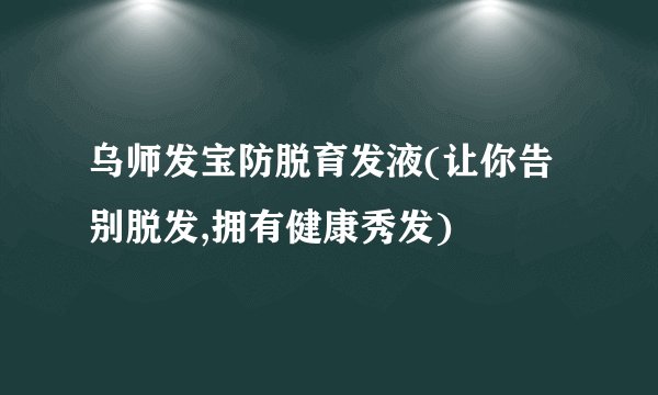 乌师发宝防脱育发液(让你告别脱发,拥有健康秀发)