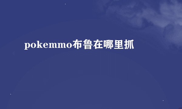 pokemmo布鲁在哪里抓