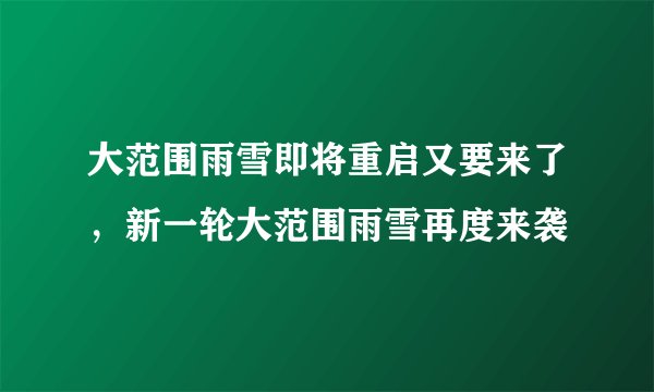 大范围雨雪即将重启又要来了，新一轮大范围雨雪再度来袭