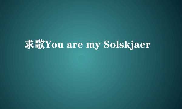 求歌You are my Solskjaer