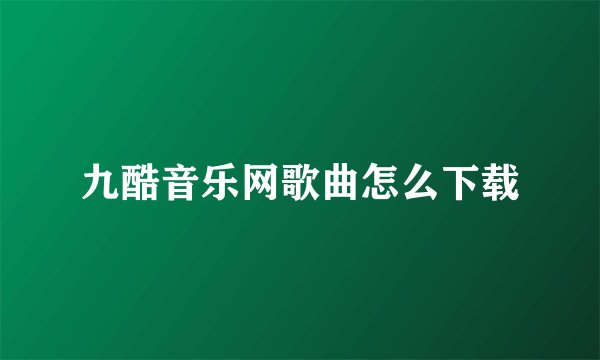 九酷音乐网歌曲怎么下载