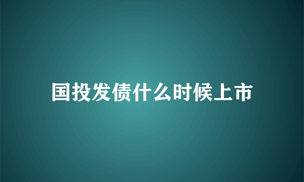 国投发债什么时候上市