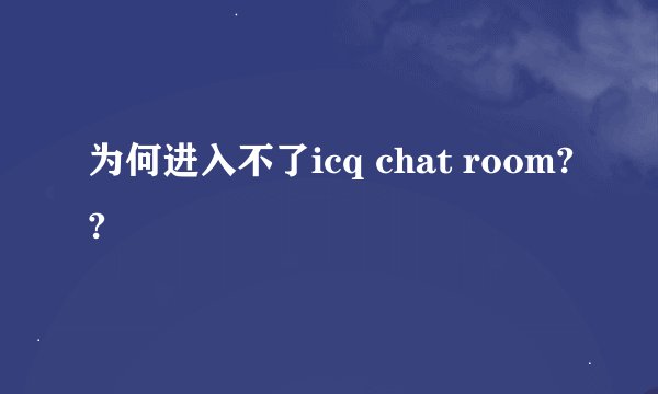 为何进入不了icq chat room??