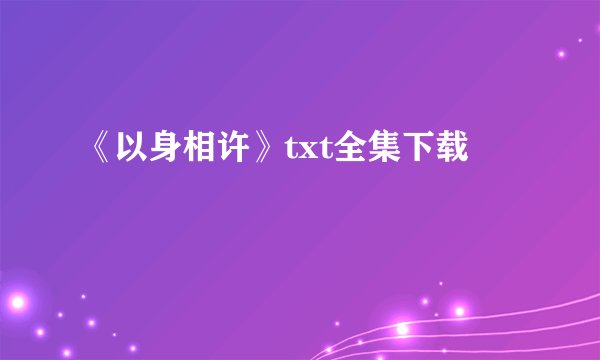《以身相许》txt全集下载