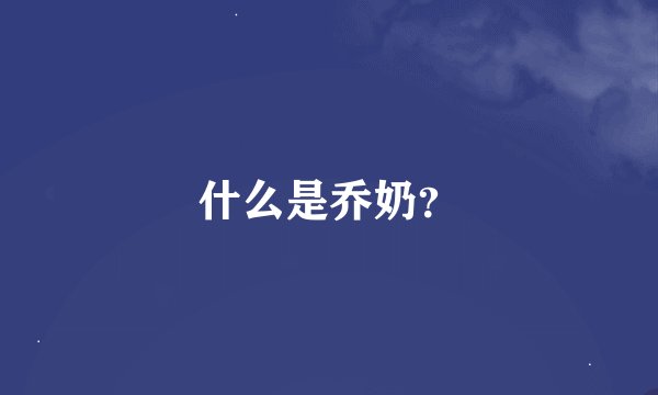 什么是乔奶？