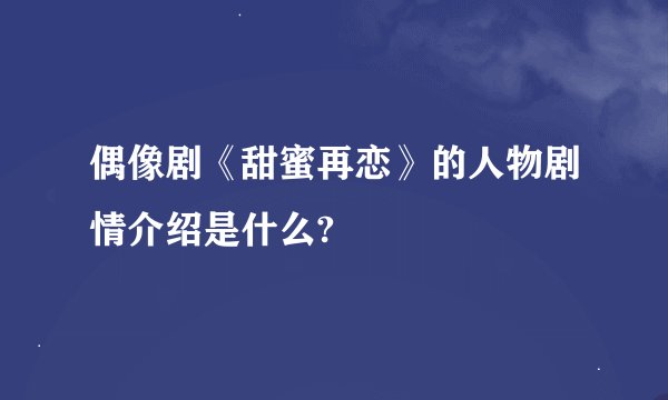 偶像剧《甜蜜再恋》的人物剧情介绍是什么?