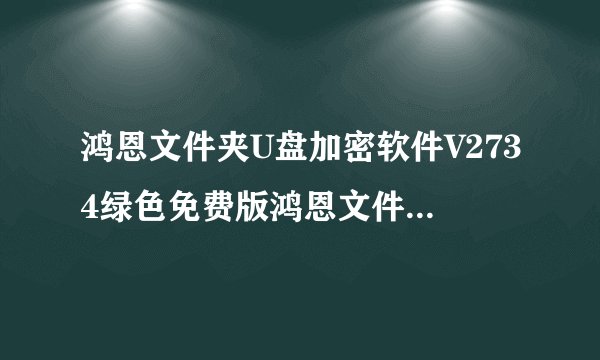 鸿恩文件夹U盘加密软件V2734绿色免费版鸿恩文件夹U盘加密软件V2734绿色免费版功能简介