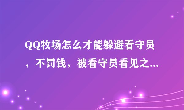QQ牧场怎么才能躲避看守员，不罚钱，被看守员看见之后偷到的东西会在罚金币之后扣掉吗？