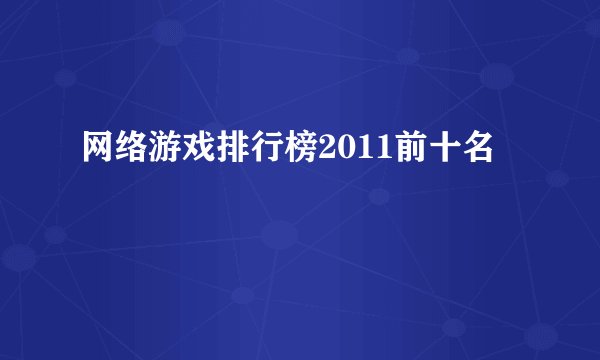 网络游戏排行榜2011前十名