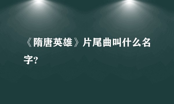 《隋唐英雄》片尾曲叫什么名字？