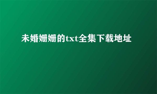 未婚姗姗的txt全集下载地址
