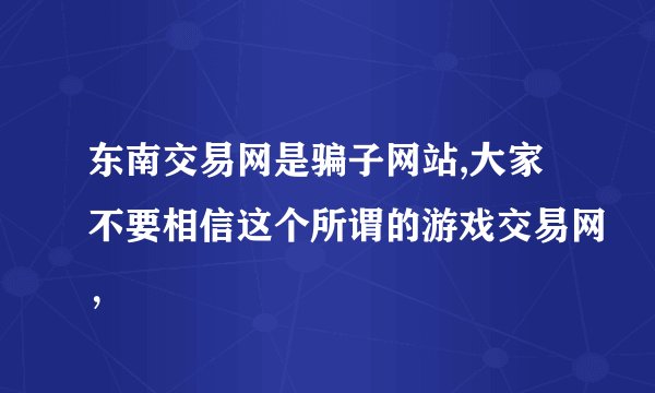 东南交易网是骗子网站,大家不要相信这个所谓的游戏交易网，