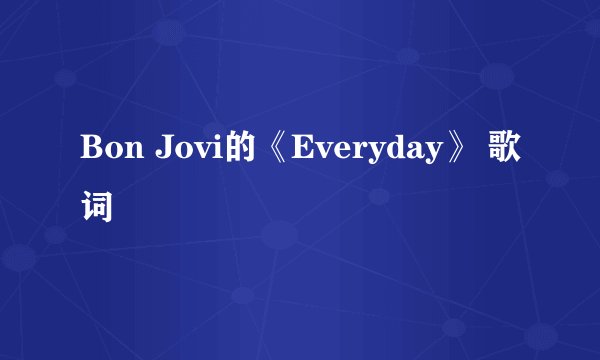 Bon Jovi的《Everyday》 歌词