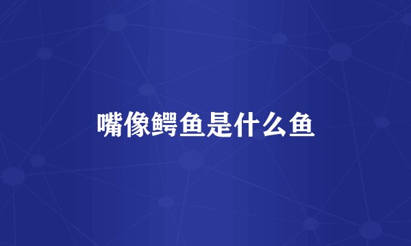 嘴像鳄鱼是什么鱼