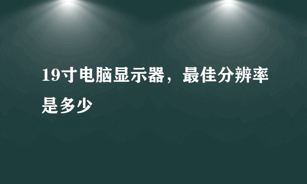 19寸电脑显示器，最佳分辨率是多少
