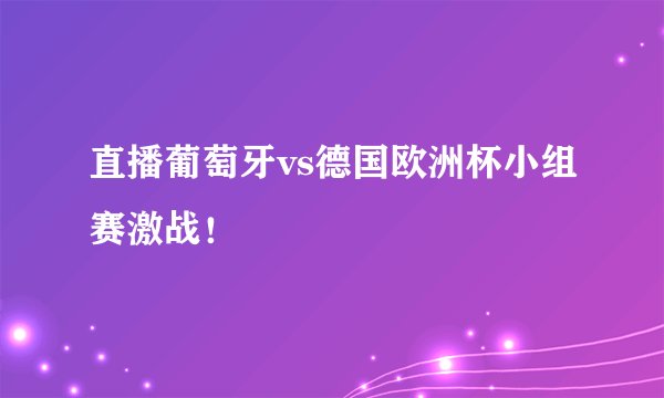 直播葡萄牙vs德国欧洲杯小组赛激战！