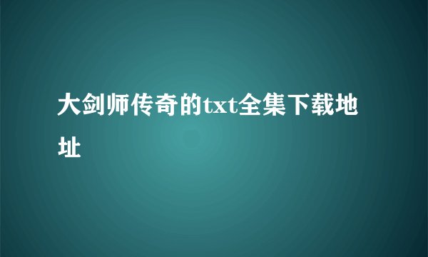 大剑师传奇的txt全集下载地址