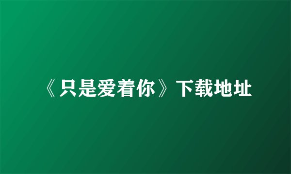 《只是爱着你》下载地址