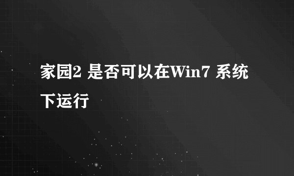 家园2 是否可以在Win7 系统下运行