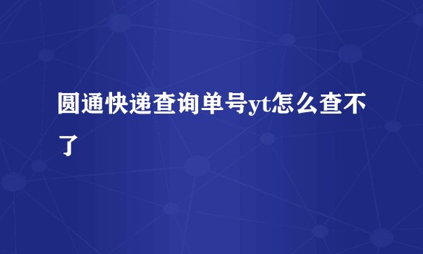 圆通快递查询单号yt怎么查不了