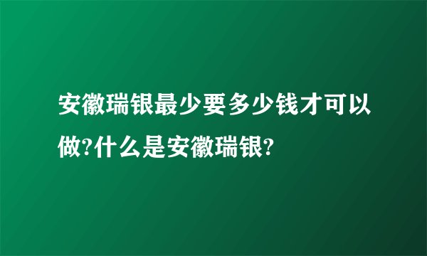 安徽瑞银最少要多少钱才可以做?什么是安徽瑞银?