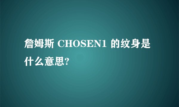 詹姆斯 CHOSEN1 的纹身是什么意思?
