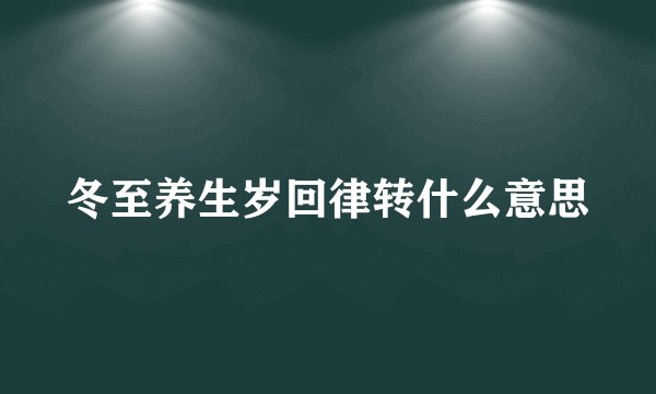 冬至养生岁回律转什么意思