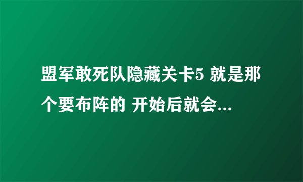 盟军敢死队隐藏关卡5 就是那个要布阵的 开始后就会有很多很多兵冲过来 这个怎么过 要详细点的