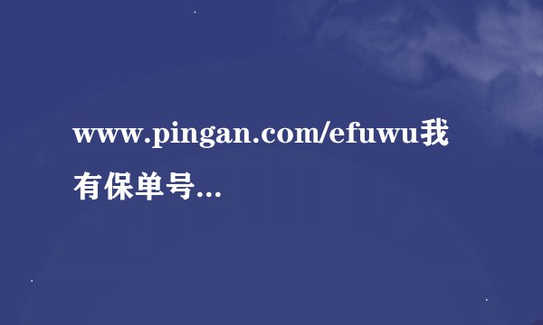 www.pingan.com/efuwu我有保单号如何查询？