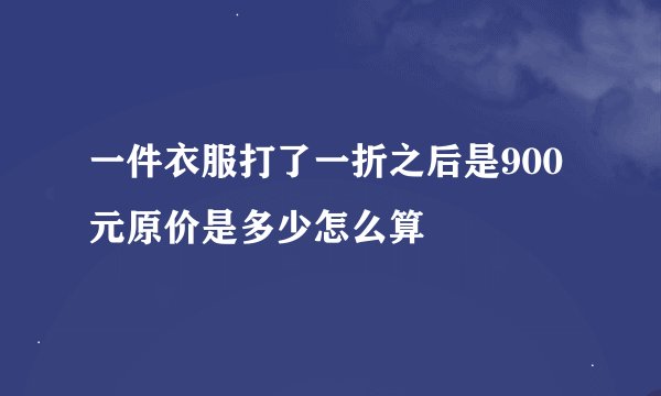 一件衣服打了一折之后是900元原价是多少怎么算