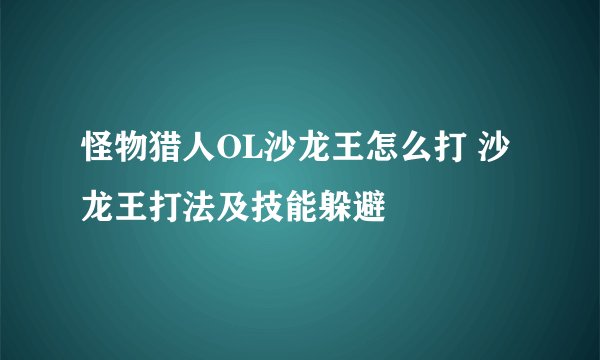 怪物猎人OL沙龙王怎么打 沙龙王打法及技能躲避