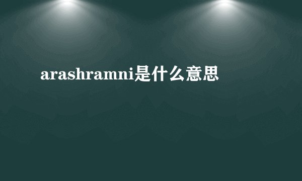 arashramni是什么意思