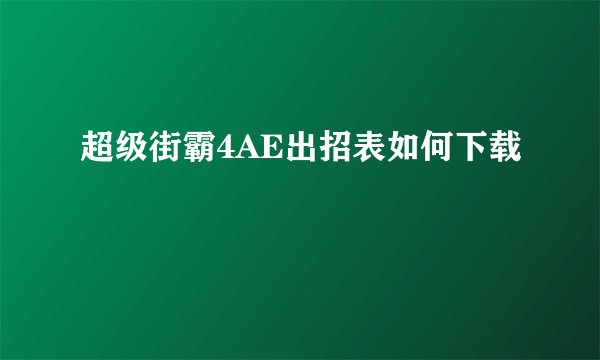 超级街霸4AE出招表如何下载