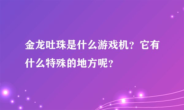 金龙吐珠是什么游戏机？它有什么特殊的地方呢？