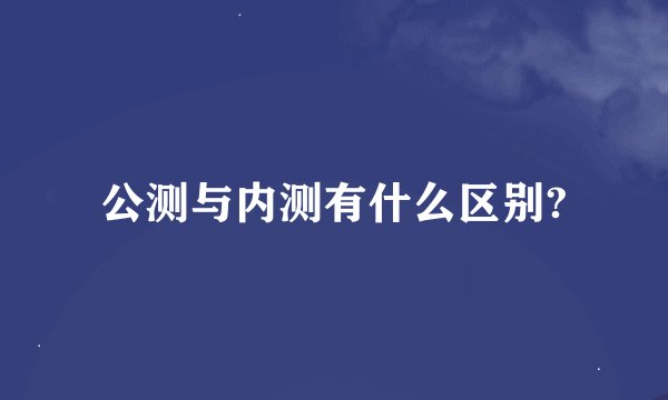 公测与内测有什么区别?