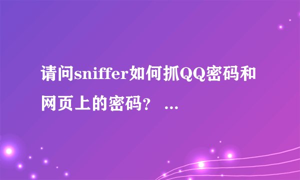 请问sniffer如何抓QQ密码和网页上的密码？ 高手回答！