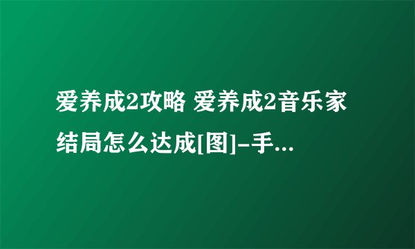 爱养成2攻略 爱养成2音乐家结局怎么达成[图]-手游攻略-游戏鸟手游网