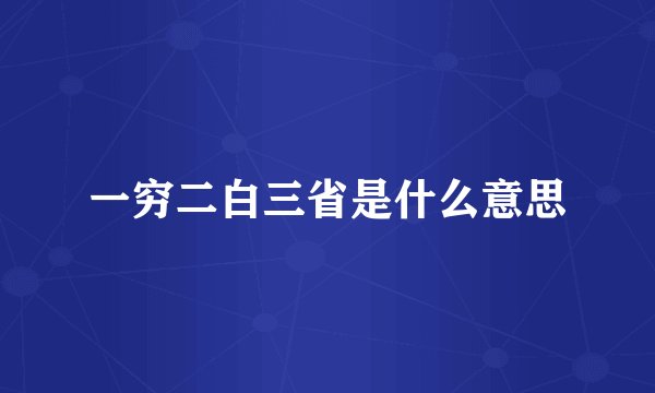 一穷二白三省是什么意思