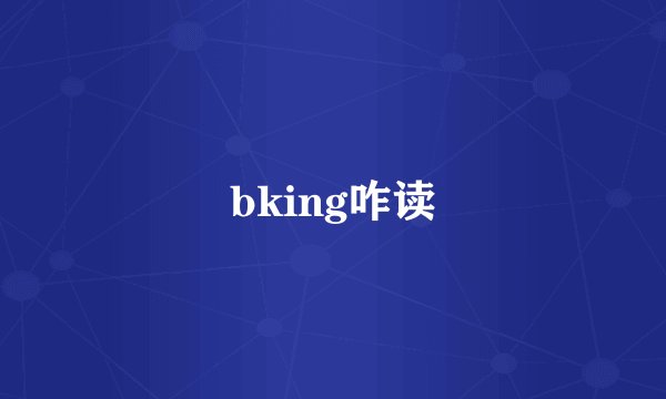bking咋读