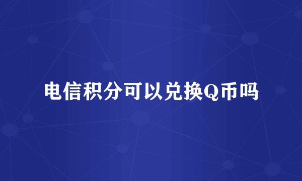 电信积分可以兑换Q币吗