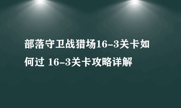 部落守卫战猎场16-3关卡如何过 16-3关卡攻略详解