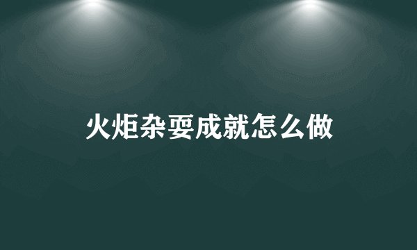 火炬杂耍成就怎么做